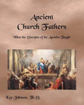 Ancient Church Fathers: What the Disciples of the Apostles Taught - Paperback