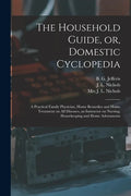 The Household Guide, or, Domestic Cyclopedia [microform]: a Practical Family Physician, Home Remedies and Home Treatment on All Diseases, an Instructo - Paperback