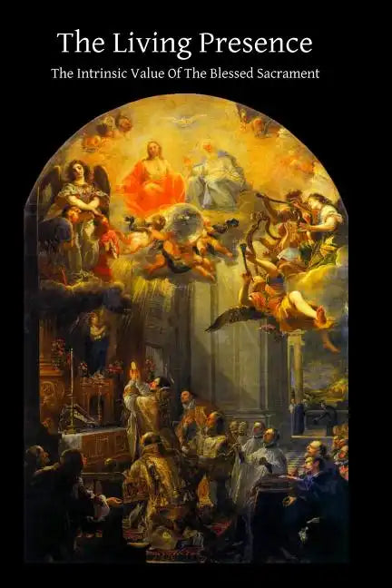The Living Presence The Intrinsic Value Of The Blessed Sacrament - Paperback