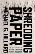Shredding Paper: The Rise and Fall of Maine's Mighty Paper Industry - Hardcover