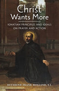Christ Wants More: Ignatian Principles and Ideals on Prayer and Action - Paperback