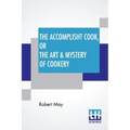The Accomplisht Cook, Or The Art & Mystery Of Cookery: Wherein The Whole Art Is Revealed In A More Easie And Perfect Method, Than Hath Been Publisht I - Paperback