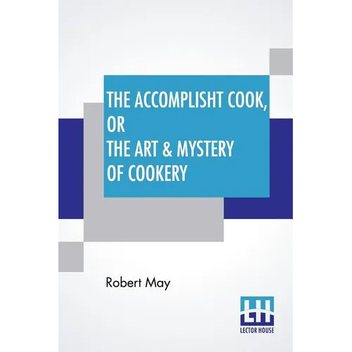 The Accomplisht Cook, Or The Art & Mystery Of Cookery: Wherein The Whole Art Is Revealed In A More Easie And Perfect Method, Than Hath Been Publisht I - Paperback