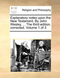 Explanatory Notes Upon the New Testament. by John Wesley, ... the Third Edition, Corrected. Volume 1 of 3 - Paperback
