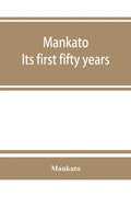 Mankato. Its first fifty years. Containing addresses, historic papers and brief biographies of early settlers and active upbuilders of the city - Paperback