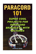 Paracord 101: Super Cool Projects For Paracord Bracelets With Pictures - Paperback