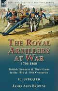 The Royal Artillery at War,1700-1860: British Gunners & Their Guns in the 18th & 19th Centuries - Paperback