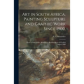 Art in South Africa, Painting Sculpture and Graphic Work Since 1900.: Kuns in Suid-Afrika, Skilderkuns Beeldhoukuns En Grafiek Sedert 1900 - Paperback