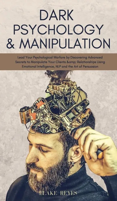 Dark Psychology & Manipulation: Lead Your Psychological Warfare by Discovering Advanced Secrets to Manipulate Your Clients & Relationships Using Emoti - Hardcover