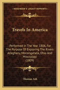 Travels In America: Performed In The Year 1806, For The Purpose Of Exploring The Rivers Allegheny, Monongahela, Ohio And Mississippi (1809 - Paperback