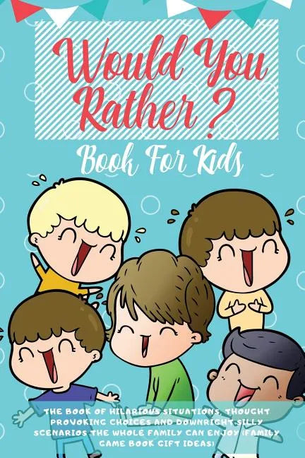 Would You Rather Book For Kids: The Book of Hilarious Situations, Thought Provoking Choices and Downright Silly Scenarios the Whole Family Can Enjoy ( - Paperback