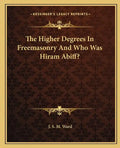 The Higher Degrees in Freemasonry and Who Was Hiram Abiff? - Paperback