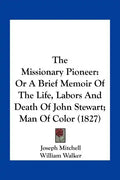The Missionary Pioneer: Or a Brief Memoir of the Life, Labors and Death of John Stewart; Man of Color (1827) - Paperback
