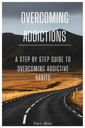 Overcoming Addictions: A Step by Step Guide to Overcoming Addictive Habits - Paperback