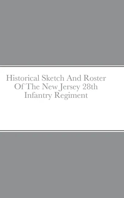 Historical Sketch And Roster Of The New Jersey 28th Infantry Regiment - Hardcover