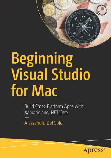 Beginning Visual Studio for Mac: Build Cross-Platform Apps with Xamarin and .Net Core - Paperback