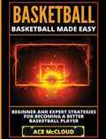 Basketball: Basketball Made Easy: Beginner and Expert Strategies For Becoming A Better Basketball Player - Hardcover