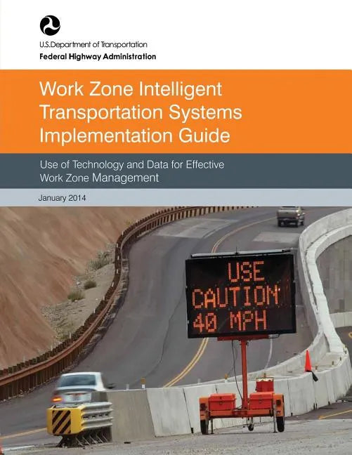 Work Zone Intelligent Transportation System Implementation Guide: Use of Technology and Data for Effective Work Zone Management - Paperback