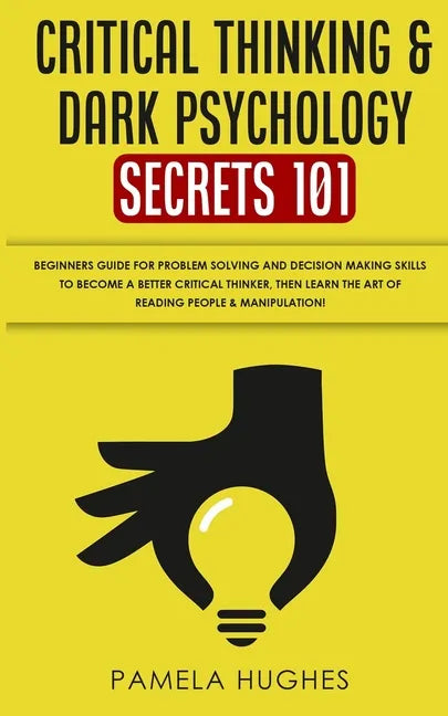 Critical Thinking & Dark Psychology Secrets 101: Beginners Guide for Problem Solving and Decision Making skills to become a better Critical Thinker, t - Paperback