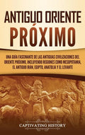 Antiguo Oriente Próximo: Una guía fascinante de las antiguas civilizaciones del Oriente Próximo, incluyendo regiones como Mesopotamia, el antig - Hardcover