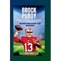 Brock Purdy: From Mr. Irrelevant To Mr. Incredible: How Brock Purdy Became A Star Quarterback - Paperback
