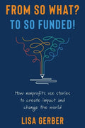 From So What? to So Funded!: How nonprofits use stories to create impact and change the world - Paperback