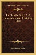 The Flemish, Dutch And German Schools Of Painting (1822) - Paperback