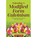 Defending a Modified Form of Calvinism: Unashamedly Embracing the Full Counsel of God - Paperback