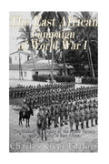 The East African Campaign of World War I: The History and Legacy of the Allied Victory over Germany in East Africa - Paperback