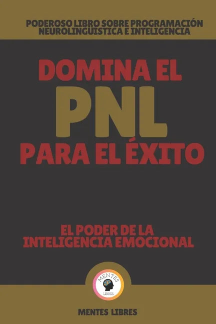 Domina El Pnl Para El Éxito-El Poder de la Inteligencia Emocional: Poderoso libro sobre programación neurolingüística e inteligencia emocional! - Paperback