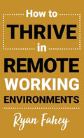 How To Thrive In Remote Working Environments: Make Remote and Hybrid Work All It Should Be - Hardcover