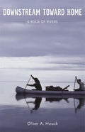 Downstream Toward Home: A Book of Rivers - Hardcover