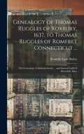 Genealogy of Thomas Ruggles of Roxbury, 1637, to Thomas Ruggles of Romfret Connecticut ...; The Genealogy of Alitheah Smith ... and Samuel Ladd of Hav - Hardcover