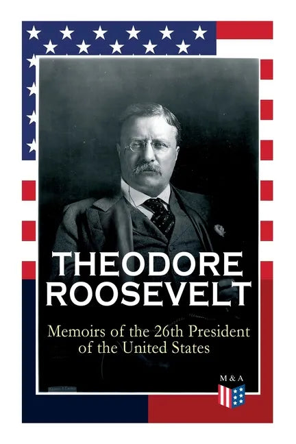 Theodore Roosevelt - Memoirs of the 26th President of the United States: Boyhood and Youth, Education, Political Ideals, Political Career (the New Yor - Paperback