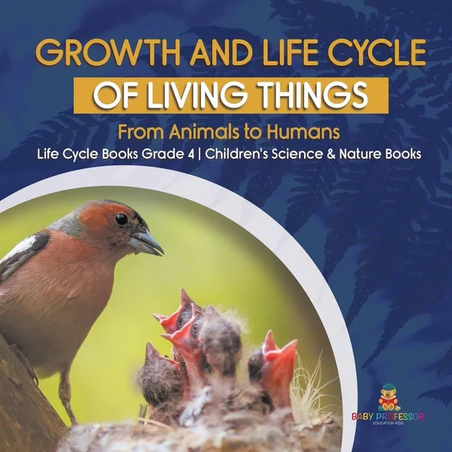Growth and Life Cycle of Living Things: From Animals to Humans Life Cycle Books Grade 4 Children's Science & Nature Books - Paperback