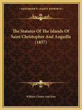 The Statutes Of The Islands Of Saint Christopher And Anguilla (1857) - Paperback