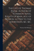 The Life of Thomas Paine, Author of Common Sense, Rights of Man, Age of Reason, Letter to the Addressers, &c. &c. [microform] - Paperback