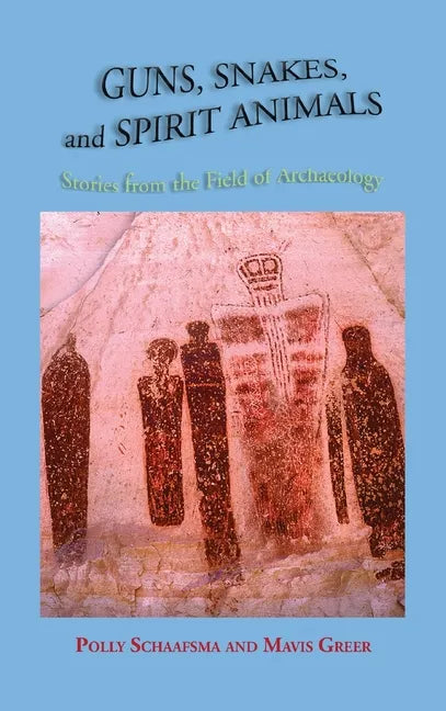 Guns, Snakes, and Spirit Animals: Stories from the Field of Archeology - Hardcover