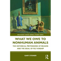 What We Owe to Nonhuman Animals: The Historical Pretensions of Reason and the Ideal of Felt Kinship - Paperback