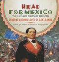 Head for Mexico: The Life and Times of Mexican General Antonio Lopez de Santa Anna Grade 5 Children's Historical Biographies - Hardcover
