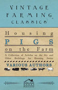 Housing Pigs on the Farm - A Collection of Articles on the Sty and Other Buildings for Housing Swine - Paperback