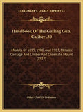 Handbook Of The Gatling Gun, Caliber .30: Models Of 1895, 1900, And 1903, Metallic Carriage And Limber And Casemate Mount (1917) - Hardcover