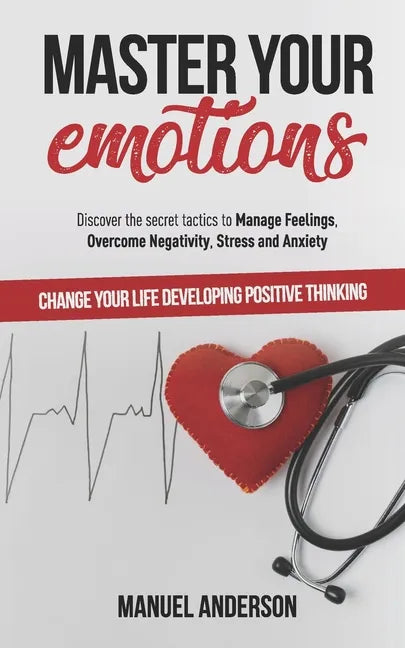 Master your Emotions: Practical Guide to Manage Feelings, Overcome Negativity, Stress, Anxiety, Anger and Depression, and Change Your Life D - Paperback