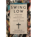 Swing Low, Volume 1: A History of Black Christianity in the United States - Hardcover