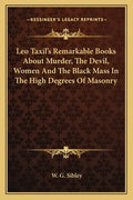Leo Taxil's Remarkable Books about Murder, the Devil, Women and the Black Mass in the High Degrees of Masonry - Paperback