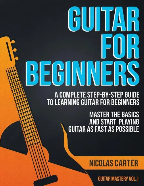 Guitar for Beginners: A Complete Step-by-Step Guide to Learning Guitar for Beginners, Master the Basics and Start Playing Guitar as Fast as Possible - Paperback