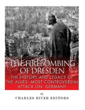 The Firebombing of Dresden: The History and Legacy of the Allies' Most Controversial Attack on Germany - Paperback