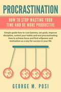 Procrastination: How To Stop Wasting Your Time And Be More Productive - Paperback