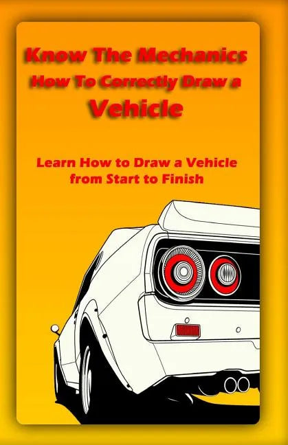 Know The Mechanics: How To Correctly Draw a Vehicle: Learn How to Draw a Vehicle from Start to Finish - Paperback