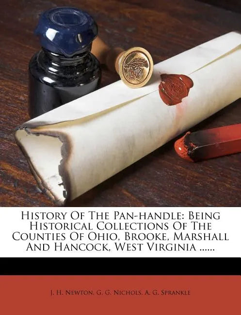 History Of The Pan-handle: Being Historical Collections Of The Counties Of Ohio, Brooke, Marshall And Hancock, West Virginia ...... - Paperback